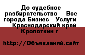 До судебное разбирательство. - Все города Бизнес » Услуги   . Краснодарский край,Кропоткин г.